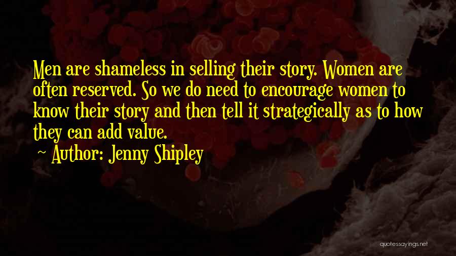 Jenny Shipley Quotes: Men Are Shameless In Selling Their Story. Women Are Often Reserved. So We Do Need To Encourage Women To Know