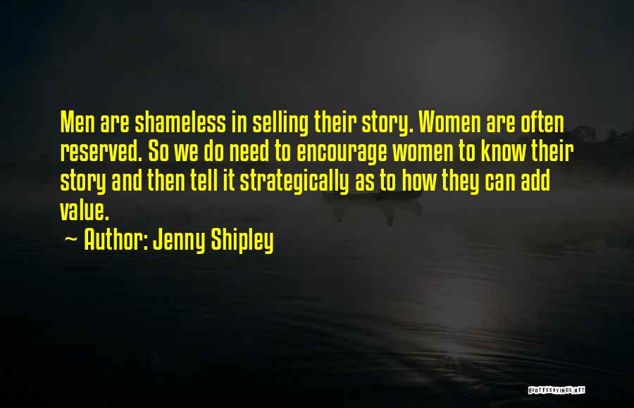 Jenny Shipley Quotes: Men Are Shameless In Selling Their Story. Women Are Often Reserved. So We Do Need To Encourage Women To Know