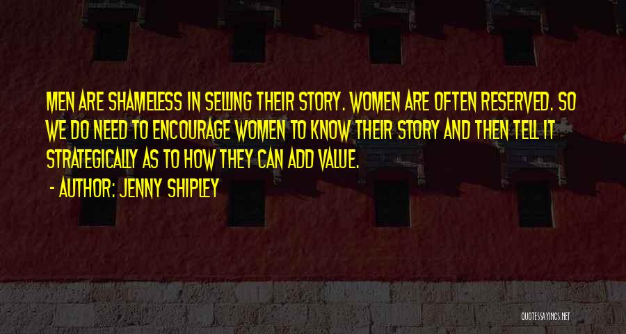 Jenny Shipley Quotes: Men Are Shameless In Selling Their Story. Women Are Often Reserved. So We Do Need To Encourage Women To Know