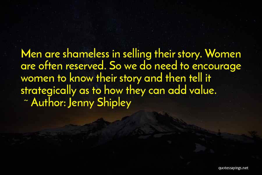 Jenny Shipley Quotes: Men Are Shameless In Selling Their Story. Women Are Often Reserved. So We Do Need To Encourage Women To Know