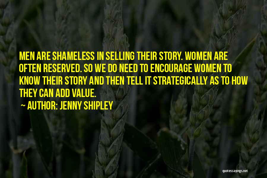 Jenny Shipley Quotes: Men Are Shameless In Selling Their Story. Women Are Often Reserved. So We Do Need To Encourage Women To Know