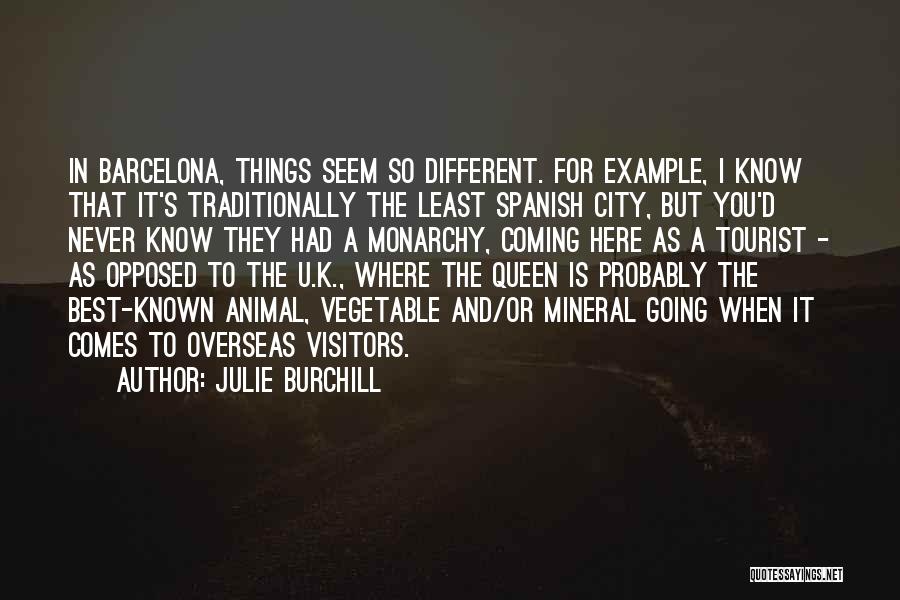 Julie Burchill Quotes: In Barcelona, Things Seem So Different. For Example, I Know That It's Traditionally The Least Spanish City, But You'd Never
