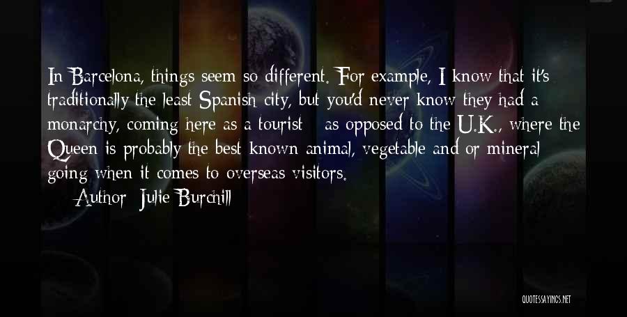 Julie Burchill Quotes: In Barcelona, Things Seem So Different. For Example, I Know That It's Traditionally The Least Spanish City, But You'd Never