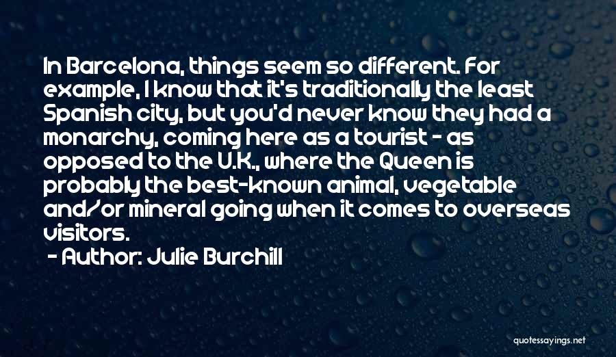 Julie Burchill Quotes: In Barcelona, Things Seem So Different. For Example, I Know That It's Traditionally The Least Spanish City, But You'd Never