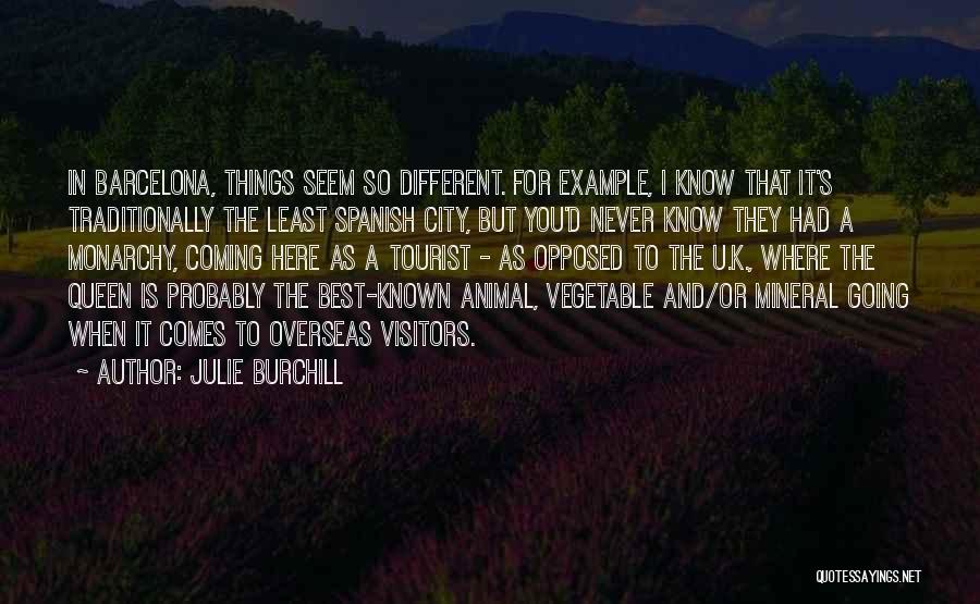 Julie Burchill Quotes: In Barcelona, Things Seem So Different. For Example, I Know That It's Traditionally The Least Spanish City, But You'd Never