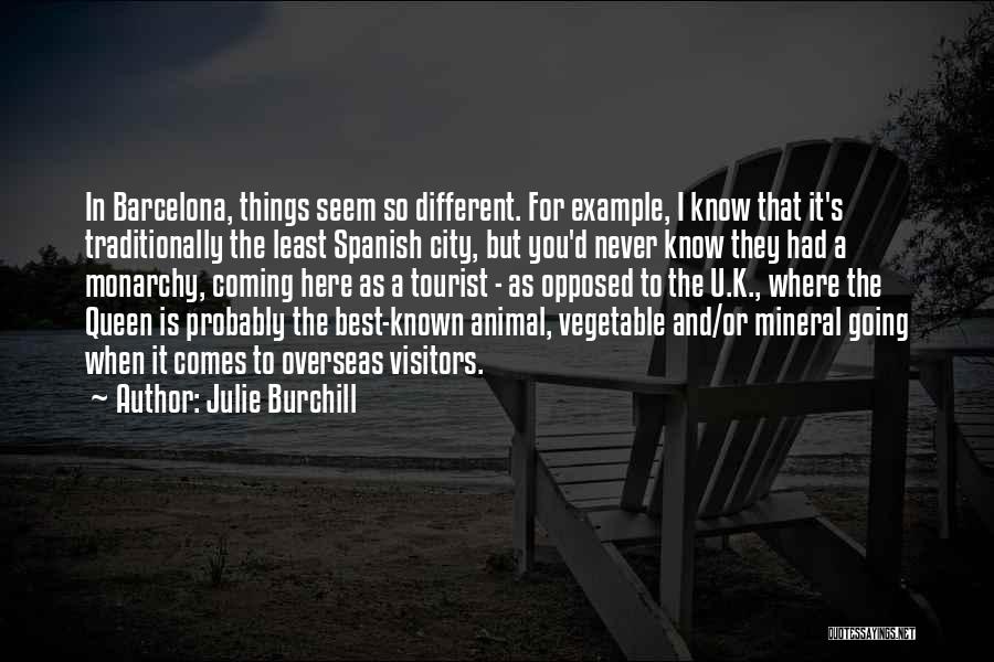 Julie Burchill Quotes: In Barcelona, Things Seem So Different. For Example, I Know That It's Traditionally The Least Spanish City, But You'd Never