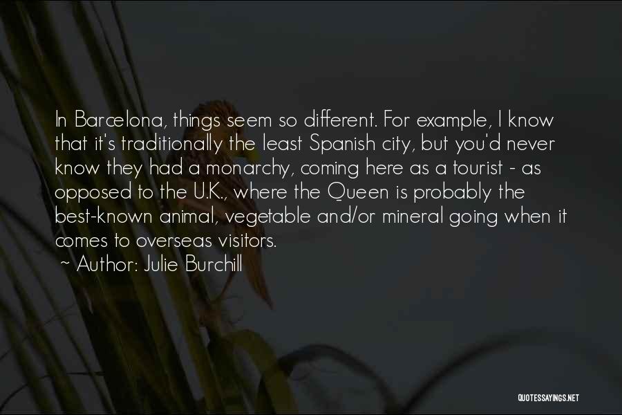 Julie Burchill Quotes: In Barcelona, Things Seem So Different. For Example, I Know That It's Traditionally The Least Spanish City, But You'd Never