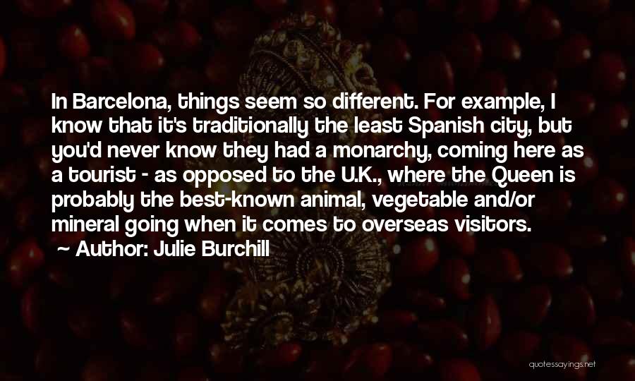 Julie Burchill Quotes: In Barcelona, Things Seem So Different. For Example, I Know That It's Traditionally The Least Spanish City, But You'd Never