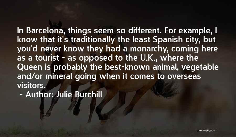 Julie Burchill Quotes: In Barcelona, Things Seem So Different. For Example, I Know That It's Traditionally The Least Spanish City, But You'd Never