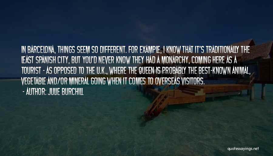 Julie Burchill Quotes: In Barcelona, Things Seem So Different. For Example, I Know That It's Traditionally The Least Spanish City, But You'd Never