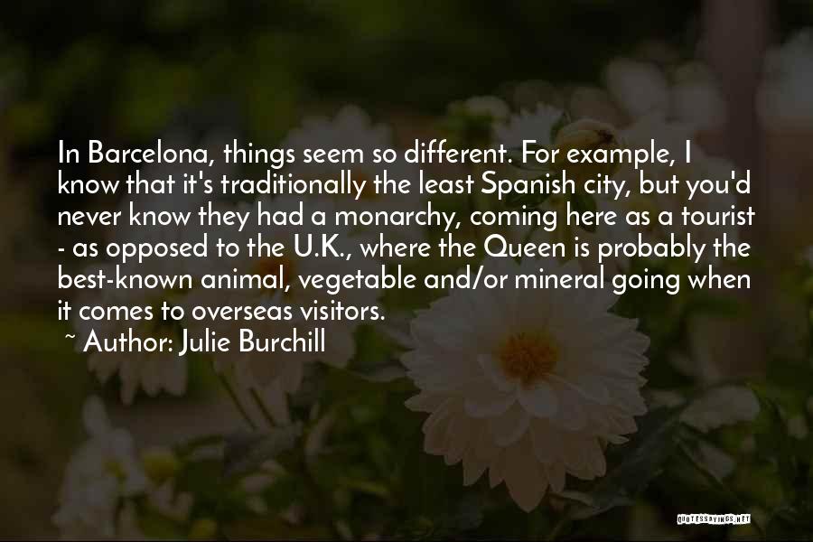 Julie Burchill Quotes: In Barcelona, Things Seem So Different. For Example, I Know That It's Traditionally The Least Spanish City, But You'd Never