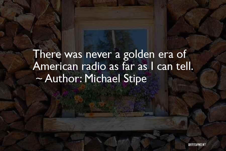 Michael Stipe Quotes: There Was Never A Golden Era Of American Radio As Far As I Can Tell.