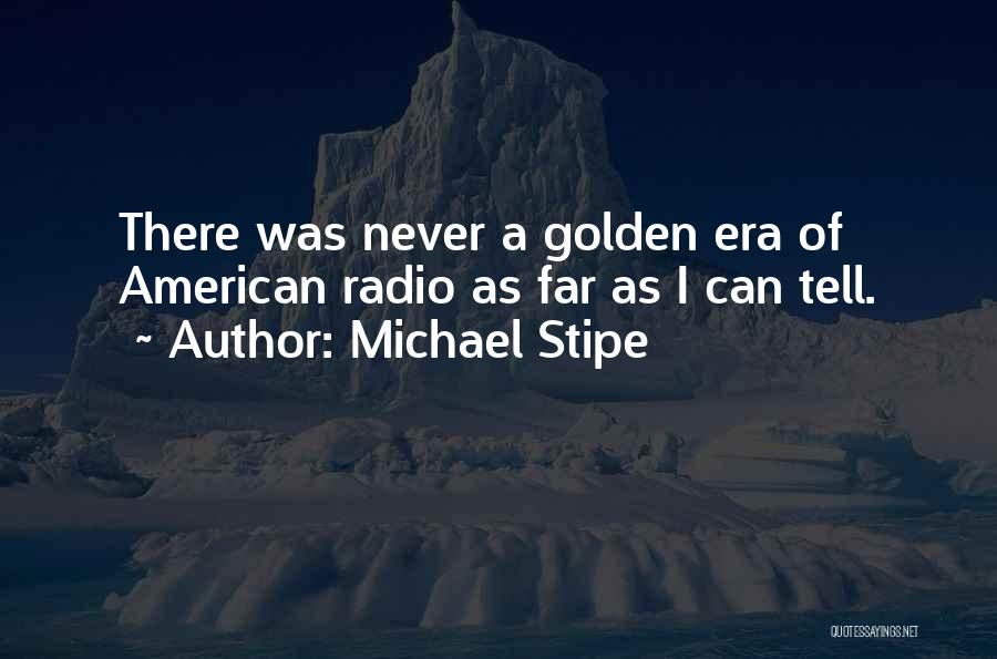 Michael Stipe Quotes: There Was Never A Golden Era Of American Radio As Far As I Can Tell.