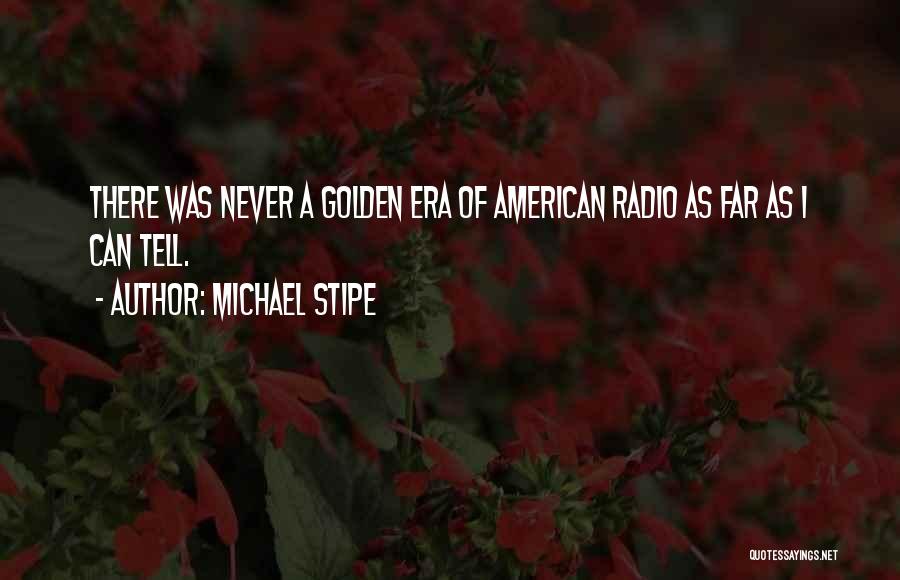 Michael Stipe Quotes: There Was Never A Golden Era Of American Radio As Far As I Can Tell.