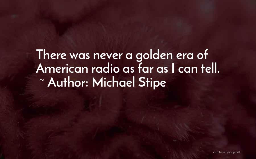 Michael Stipe Quotes: There Was Never A Golden Era Of American Radio As Far As I Can Tell.