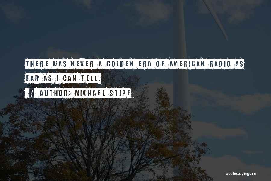 Michael Stipe Quotes: There Was Never A Golden Era Of American Radio As Far As I Can Tell.