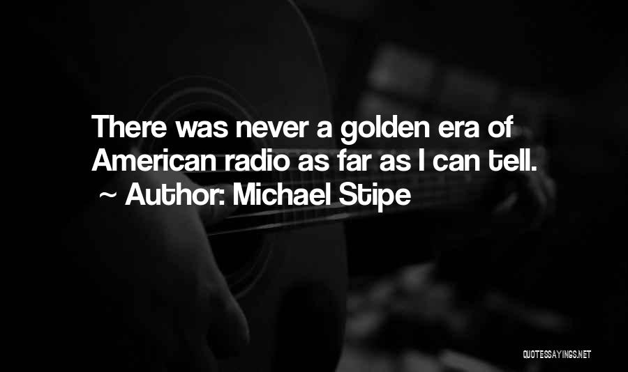 Michael Stipe Quotes: There Was Never A Golden Era Of American Radio As Far As I Can Tell.
