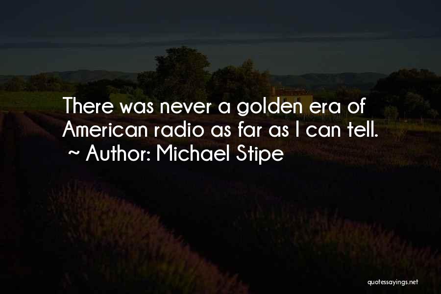 Michael Stipe Quotes: There Was Never A Golden Era Of American Radio As Far As I Can Tell.
