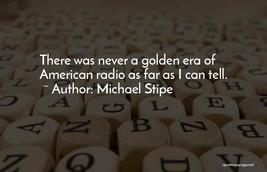 Michael Stipe Quotes: There Was Never A Golden Era Of American Radio As Far As I Can Tell.