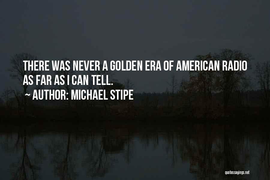 Michael Stipe Quotes: There Was Never A Golden Era Of American Radio As Far As I Can Tell.