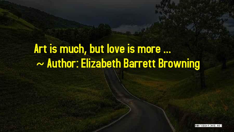 Elizabeth Barrett Browning Quotes: Art Is Much, But Love Is More ...