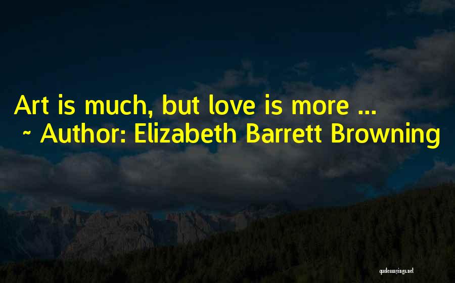 Elizabeth Barrett Browning Quotes: Art Is Much, But Love Is More ...