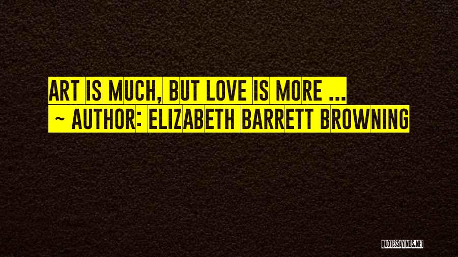 Elizabeth Barrett Browning Quotes: Art Is Much, But Love Is More ...
