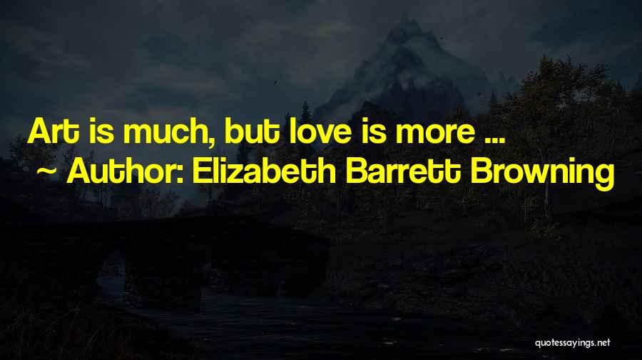 Elizabeth Barrett Browning Quotes: Art Is Much, But Love Is More ...