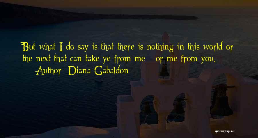 Diana Gabaldon Quotes: But What I Do Say Is That There Is Nothing In This World Or The Next That Can Take Ye
