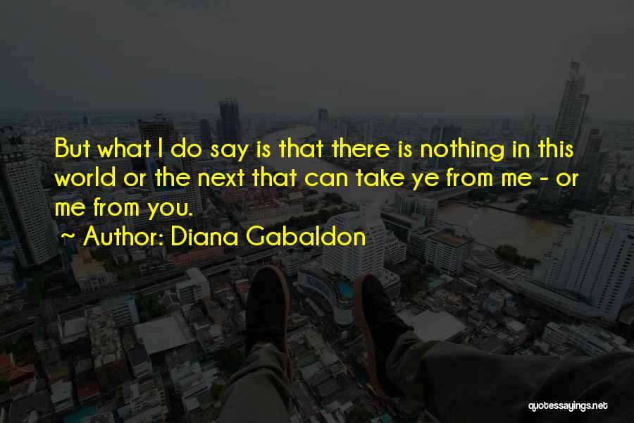 Diana Gabaldon Quotes: But What I Do Say Is That There Is Nothing In This World Or The Next That Can Take Ye