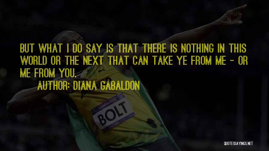 Diana Gabaldon Quotes: But What I Do Say Is That There Is Nothing In This World Or The Next That Can Take Ye