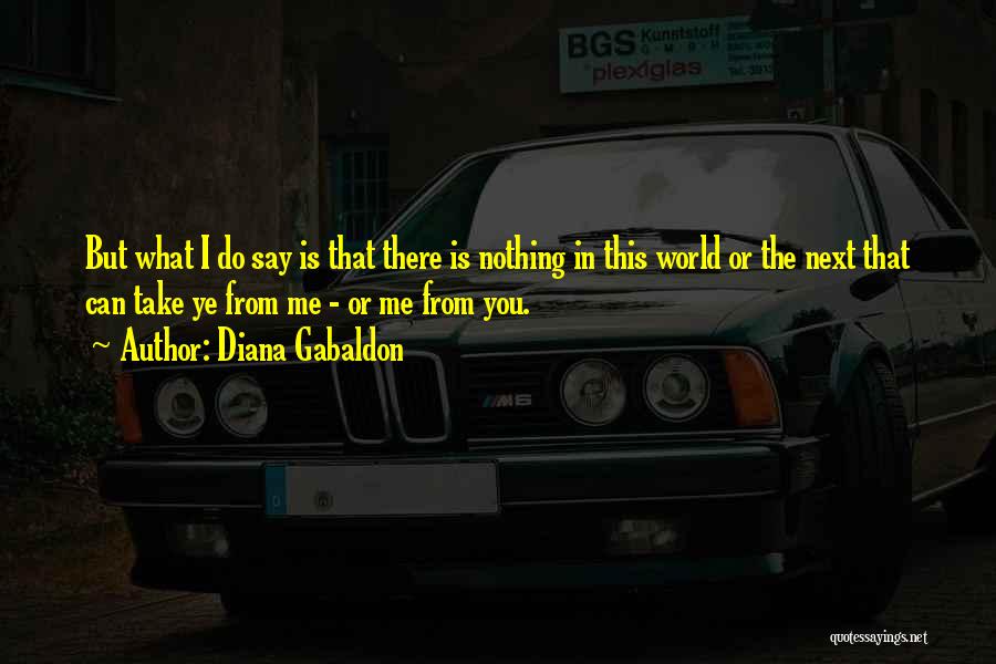 Diana Gabaldon Quotes: But What I Do Say Is That There Is Nothing In This World Or The Next That Can Take Ye