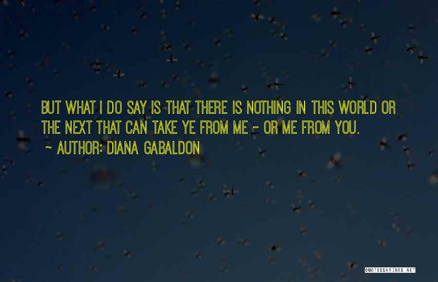 Diana Gabaldon Quotes: But What I Do Say Is That There Is Nothing In This World Or The Next That Can Take Ye