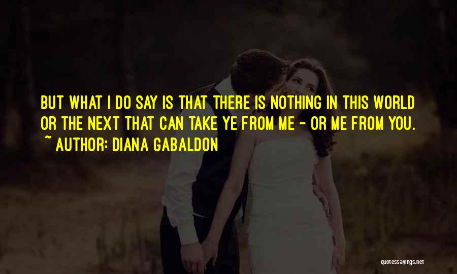 Diana Gabaldon Quotes: But What I Do Say Is That There Is Nothing In This World Or The Next That Can Take Ye