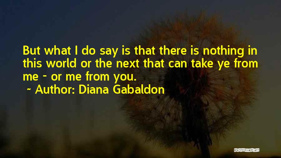Diana Gabaldon Quotes: But What I Do Say Is That There Is Nothing In This World Or The Next That Can Take Ye