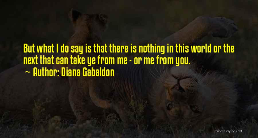 Diana Gabaldon Quotes: But What I Do Say Is That There Is Nothing In This World Or The Next That Can Take Ye