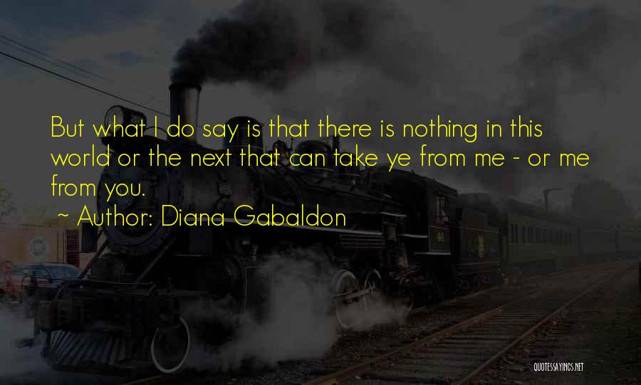 Diana Gabaldon Quotes: But What I Do Say Is That There Is Nothing In This World Or The Next That Can Take Ye