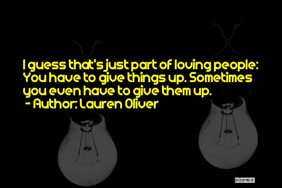 Lauren Oliver Quotes: I Guess That's Just Part Of Loving People: You Have To Give Things Up. Sometimes You Even Have To Give