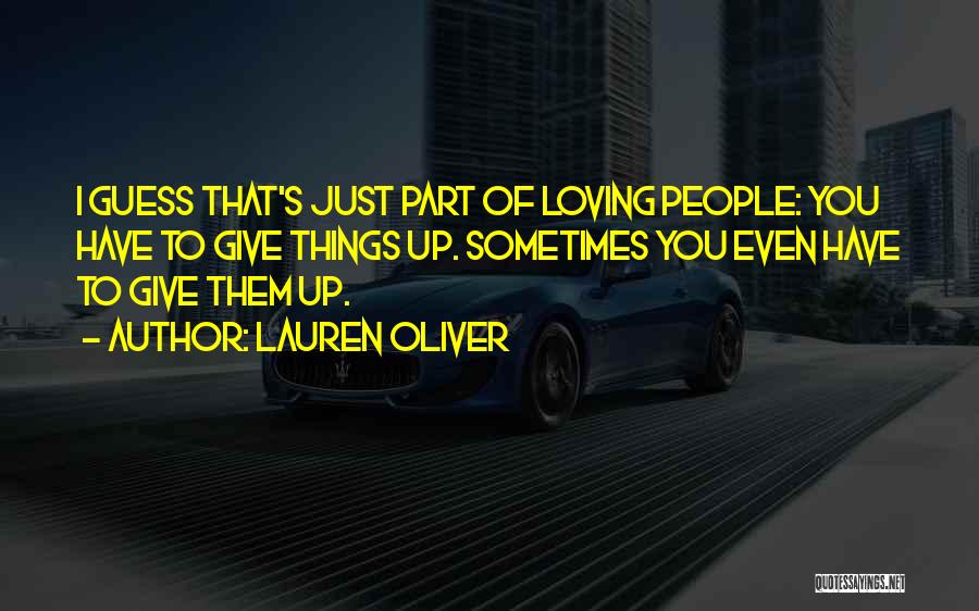 Lauren Oliver Quotes: I Guess That's Just Part Of Loving People: You Have To Give Things Up. Sometimes You Even Have To Give