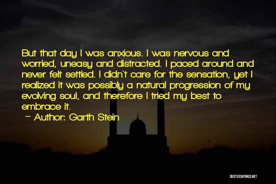 Garth Stein Quotes: But That Day I Was Anxious. I Was Nervous And Worried, Uneasy And Distracted. I Paced Around And Never Felt