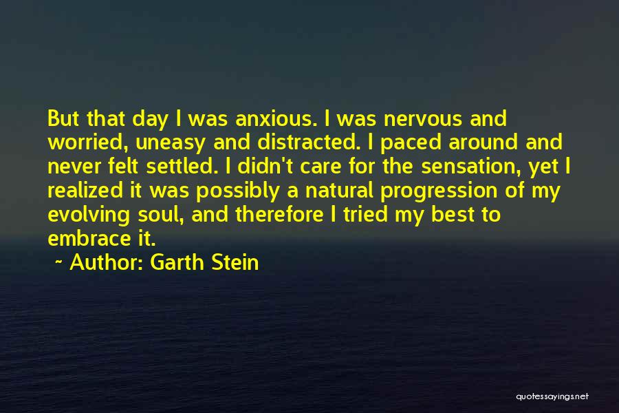 Garth Stein Quotes: But That Day I Was Anxious. I Was Nervous And Worried, Uneasy And Distracted. I Paced Around And Never Felt