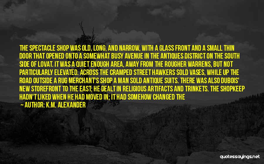 K.M. Alexander Quotes: The Spectacle Shop Was Old, Long, And Narrow, With A Glass Front And A Small Thin Door That Opened Onto