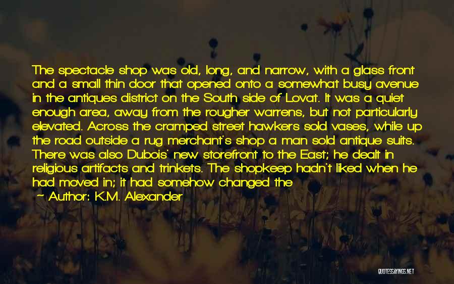 K.M. Alexander Quotes: The Spectacle Shop Was Old, Long, And Narrow, With A Glass Front And A Small Thin Door That Opened Onto
