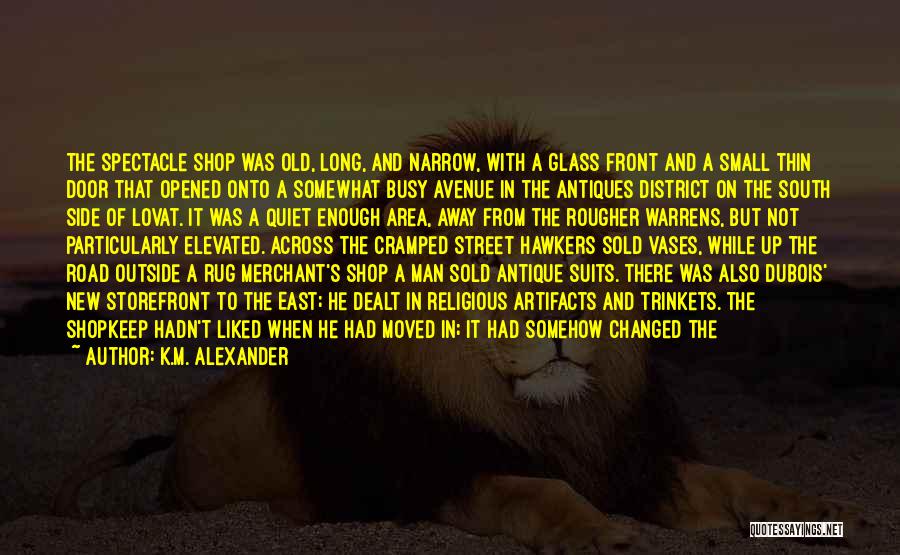 K.M. Alexander Quotes: The Spectacle Shop Was Old, Long, And Narrow, With A Glass Front And A Small Thin Door That Opened Onto