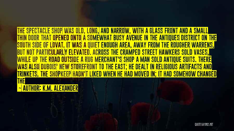 K.M. Alexander Quotes: The Spectacle Shop Was Old, Long, And Narrow, With A Glass Front And A Small Thin Door That Opened Onto