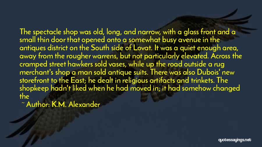 K.M. Alexander Quotes: The Spectacle Shop Was Old, Long, And Narrow, With A Glass Front And A Small Thin Door That Opened Onto