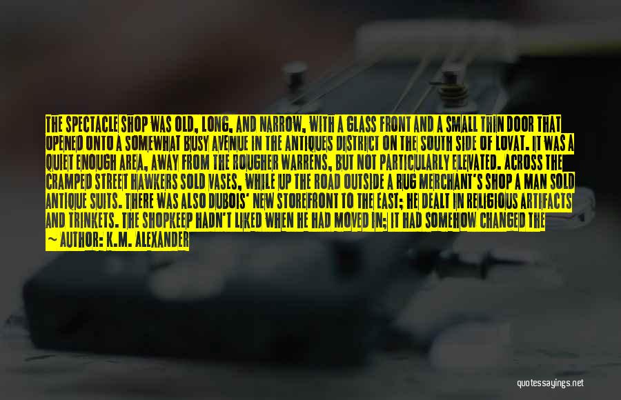 K.M. Alexander Quotes: The Spectacle Shop Was Old, Long, And Narrow, With A Glass Front And A Small Thin Door That Opened Onto