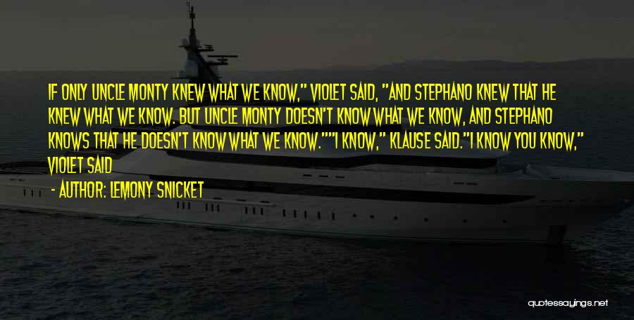 Lemony Snicket Quotes: If Only Uncle Monty Knew What We Know, Violet Said, And Stephano Knew That He Knew What We Know. But