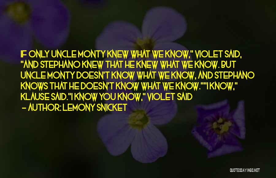 Lemony Snicket Quotes: If Only Uncle Monty Knew What We Know, Violet Said, And Stephano Knew That He Knew What We Know. But