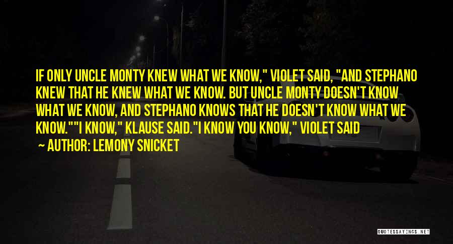 Lemony Snicket Quotes: If Only Uncle Monty Knew What We Know, Violet Said, And Stephano Knew That He Knew What We Know. But
